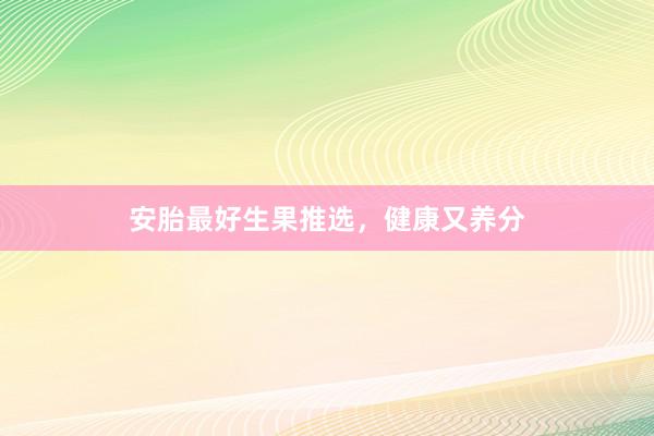 安胎最好生果推选，健康又养分
