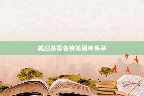 减肥茶排名榜第别称保举