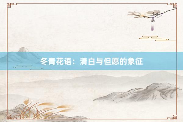 冬青花语：清白与但愿的象征