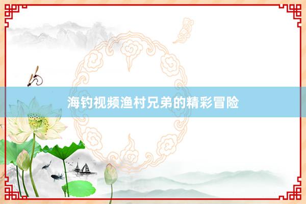 海钓视频渔村兄弟的精彩冒险