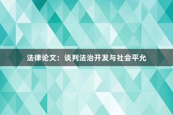 法律论文：谈判法治开发与社会平允